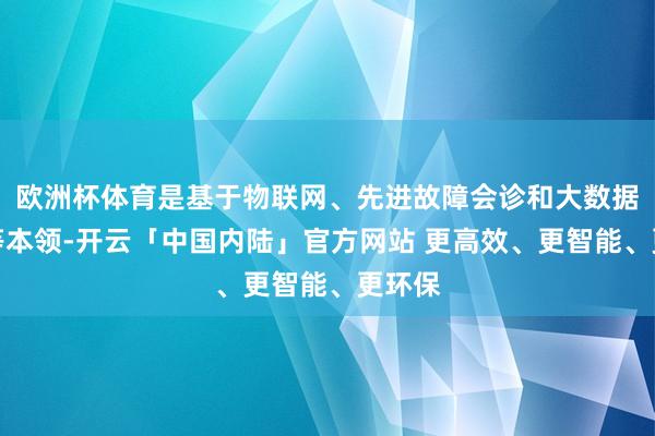 欧洲杯体育是基于物联网、先进故障会诊和大数据分析等本领-开云「中国内陆」官方网站 更高效、更智能、更环保