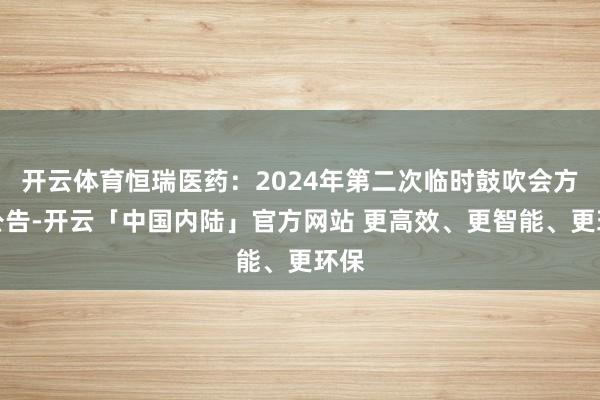 开云体育恒瑞医药：2024年第二次临时鼓吹会方案公告-开云「中国内陆」官方网站 更高效、更智能、更环保