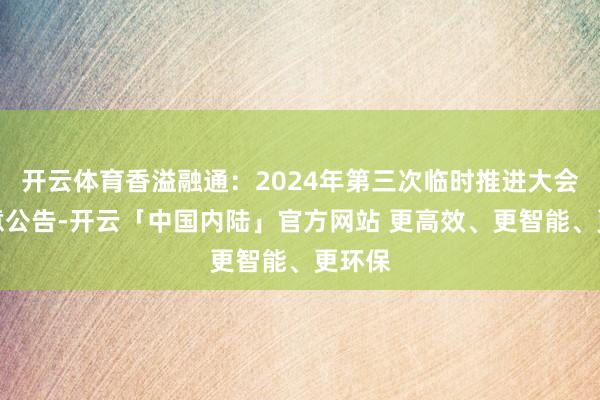 开云体育香溢融通：2024年第三次临时推进大会有蓄意公告-开云「中国内陆」官方网站 更高效、更智能、更环保