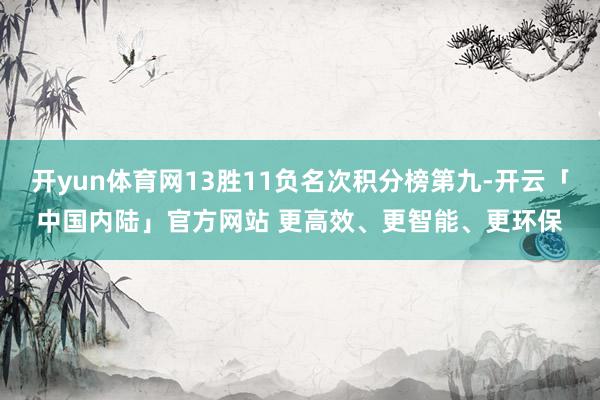 开yun体育网13胜11负名次积分榜第九-开云「中国内陆」官方网站 更高效、更智能、更环保