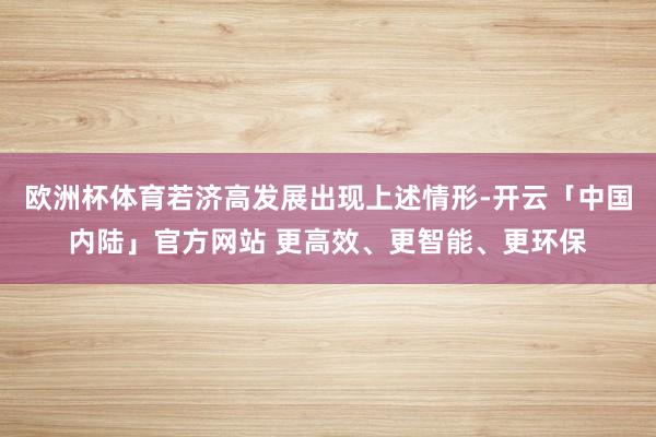 欧洲杯体育若济高发展出现上述情形-开云「中国内陆」官方网站 更高效、更智能、更环保