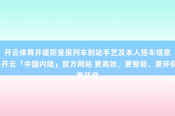 开云体育并堤防呈报列车到站手艺及本人搭车信息-开云「中国内陆」官方网站 更高效、更智能、更环保